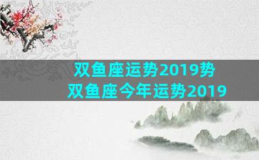 双鱼座运势2019势 双鱼座今年运势2019